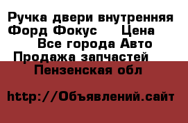 Ручка двери внутренняя Форд Фокус 2 › Цена ­ 200 - Все города Авто » Продажа запчастей   . Пензенская обл.